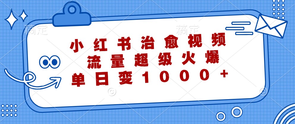 小红书治愈视频，流量超级火爆，单日变现1000+-观棋网创