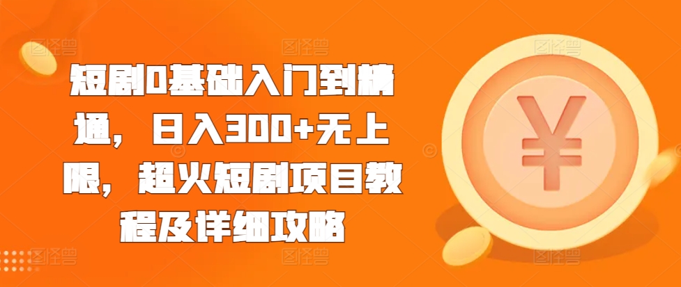 短剧0基础入门到精通，日入300+无上限，超火短剧项目教程及详细攻略-观棋网创