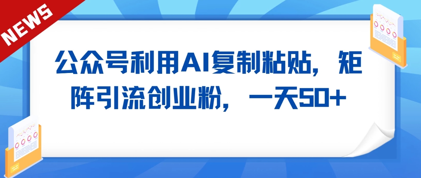 公众号利用AI工具复制粘贴矩阵引流创业粉，一天50+-观棋网创