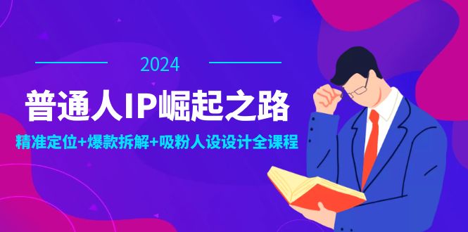 普通人IP崛起之路：打造个人品牌，精准定位+爆款拆解+吸粉人设设计全课程-观棋网创
