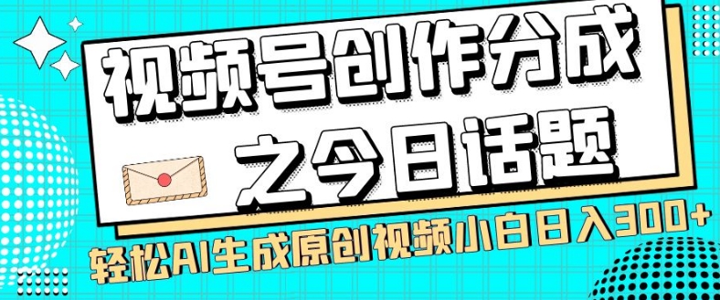 视频号创作分成之今日话题，两种方法，轻松AI生成原创视频，小白日入300+-观棋网创