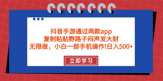 (9912期)抖音手游通过两款app，复制粘贴野路子闷声发大财，无限做 一部手机日入500+-观棋网创