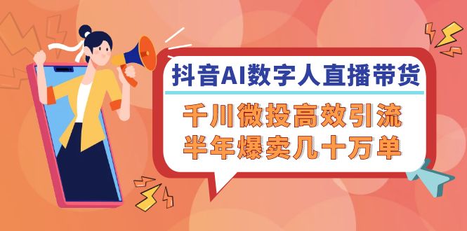 抖音AI-数字人直播带货，千川 微投高效引流，半年爆卖几十万单-观棋网创