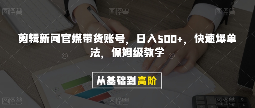 剪辑新闻官媒带货账号，日入500+，快速爆单法，保姆级教学【揭秘】-观棋网创
