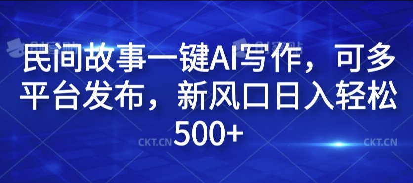 民间故事一键AI写作，可多平台发布，新风口日入轻松500+【揭秘】-观棋网创