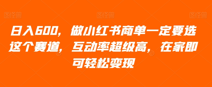 日入600，做小红书商单一定要选这个赛道，互动率超级高，在家即可轻松变现-观棋网创