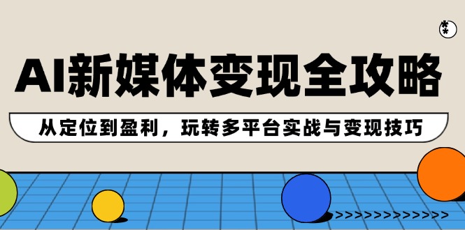 AI新媒体变现全攻略：从定位到盈利，玩转多平台实战与变现技巧-观棋网创