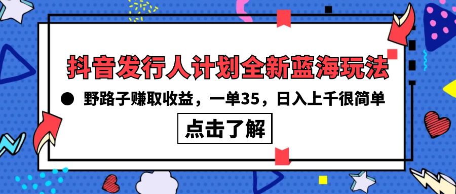 (10067期)抖音发行人计划全新蓝海玩法，野路子赚取收益，一单35，日入上千很简单!-观棋网创