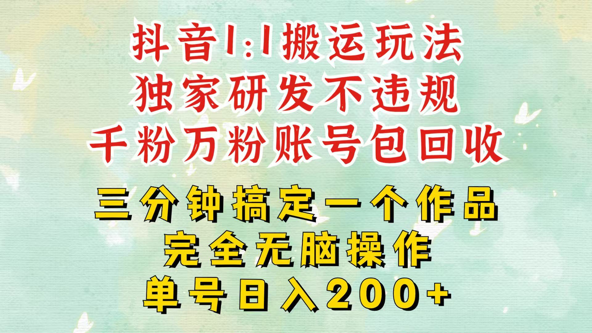 抖音1：1搬运独创顶级玩法！三分钟一条作品！单号每天稳定200+收益，千粉万粉包回收-观棋网创