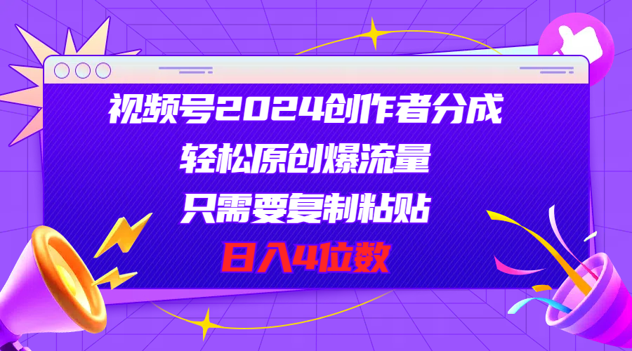 视频号2024创作者分成，轻松原创爆流量，只需要复制粘贴，日入4位数-观棋网创