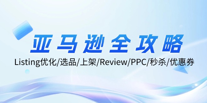亚马逊全攻略：Listing优化/选品/上架/Review/PPC/秒杀/优惠券/无水印课-观棋网创