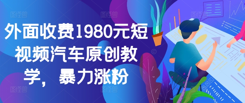 外面收费1980元短视频汽车原创教学，暴力涨粉-观棋网创