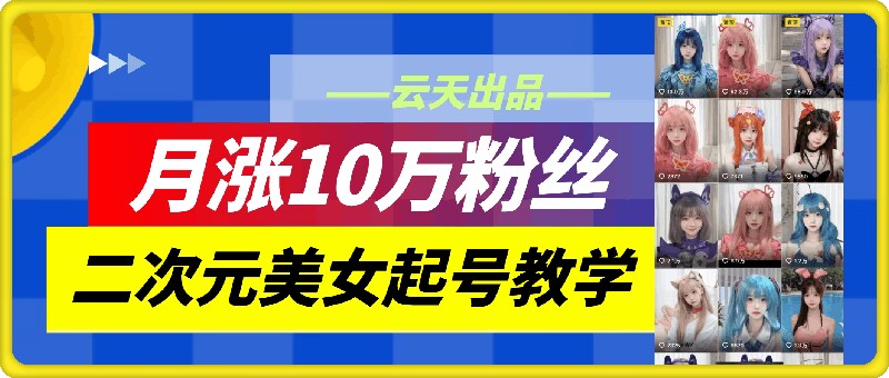 云天二次元美女起号教学，月涨10万粉丝，不判搬运-观棋网创