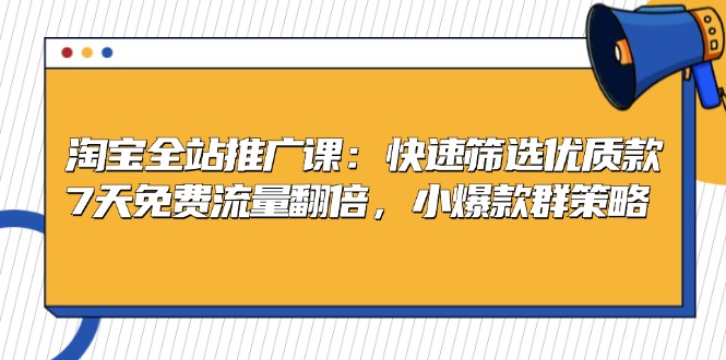淘宝全站推广课：快速筛选优质款，7天免费流量翻倍，小爆款群策略-观棋网创