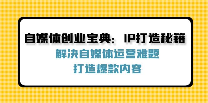 自媒体创业宝典：IP打造秘籍：解决自媒体运营难题，打造爆款内容-观棋网创