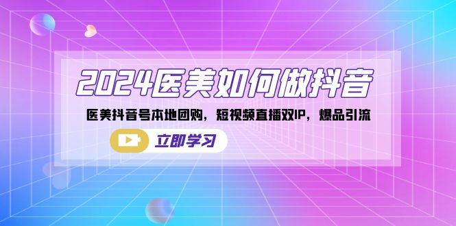 2024医美如何做抖音，医美抖音号本地团购，短视频直播双IP，爆品引流-观棋网创