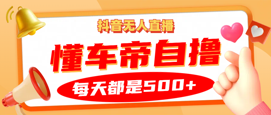 抖音无人直播“懂车帝”自撸玩法，每天2小时收益500+-观棋网创