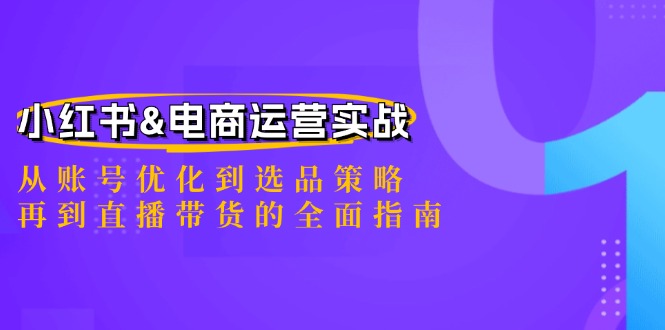 小红书&电商运营实战：从账号优化到选品策略，再到直播带货的全面指南-观棋网创