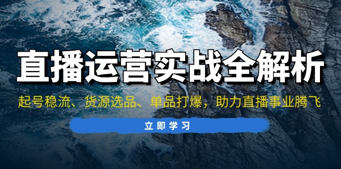 直播运营实战全解析：起号稳流、货源选品、单品打爆，助力直播事业腾飞-观棋网创