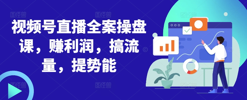 视频号直播全案操盘课，赚利润，搞流量，提势能-观棋网创