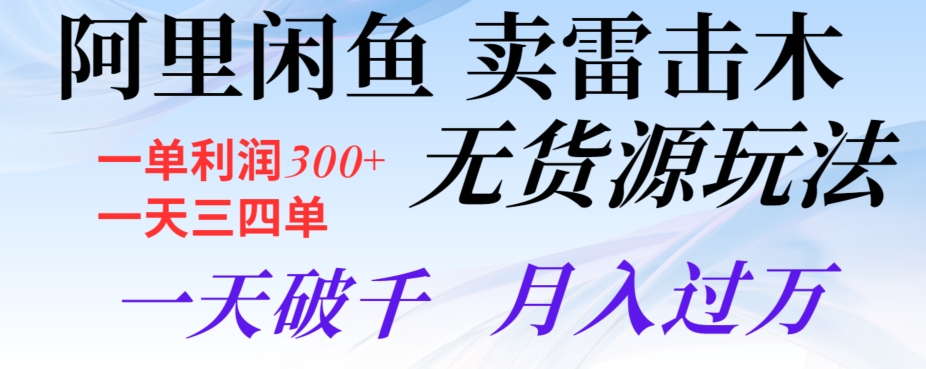 阿里闲鱼卖雷击木无货源玩法，一单利润300+，一天三四单，一天破千，月入过万-观棋网创