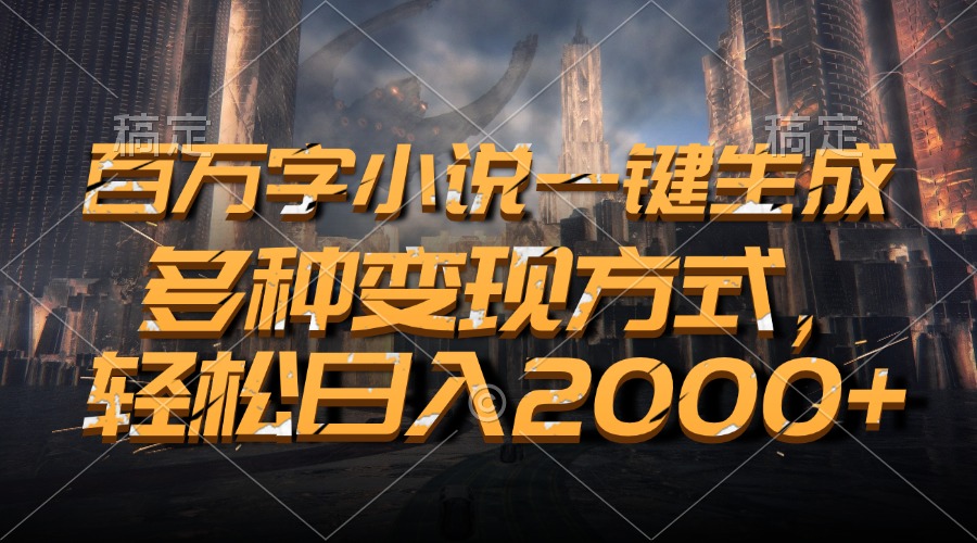 百万字小说一键生成，多种变现方式，轻松日入2000+-观棋网创