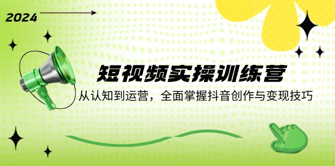 短视频实操训练营：从认知到运营，全面掌握抖音创作与变现技巧-观棋网创