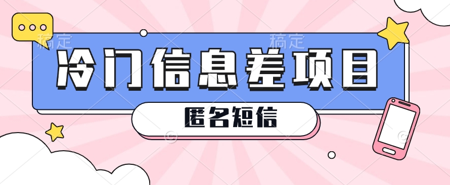 利用信息差操作的冷门赚钱项目，揭秘“匿名短信”日赚几十几百的玩法-观棋网创