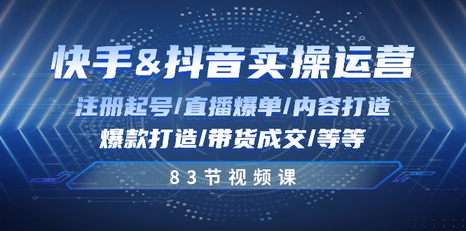 快手与抖音实操运营：注册起号/直播爆单/内容打造/爆款打造/带货成交/83节-观棋网创