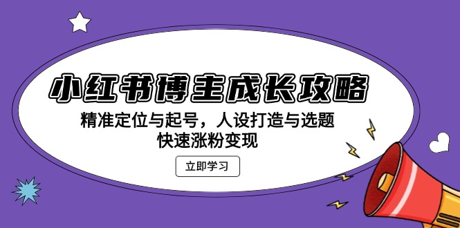 小红书博主成长攻略：精准定位与起号，人设打造与选题，快速涨粉变现-观棋网创
