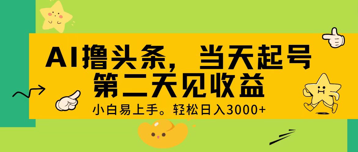 AI撸头条，轻松日入3000+，当天起号，第二天见收益。-观棋网创