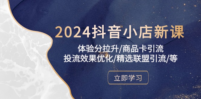 2024抖音小店新课，体验分拉升/商品卡引流/投流效果优化/精选联盟引流/等-观棋网创
