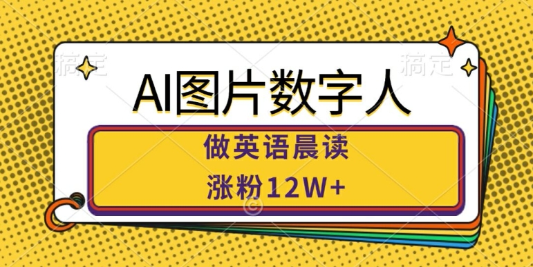 AI图片数字人做英语晨读，涨粉12W+，市场潜力巨大-观棋网创