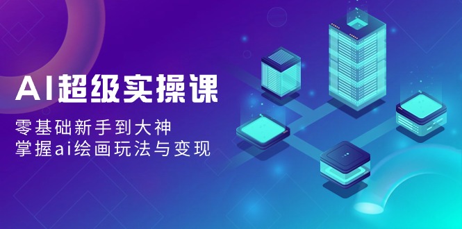 AI超级实操课：零基础新手到大神，掌握ai绘画玩法与变现-观棋网创