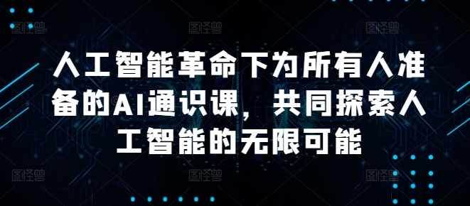 人工智能革命下为所有人准备的AI通识课，共同探索人工智能的无限可能-观棋网创