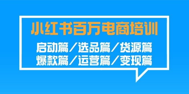 小红书百万电商培训班：启动篇/选品篇/货源篇/爆款篇/运营篇/变现篇-观棋网创