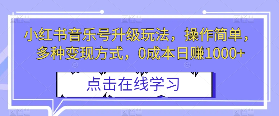 小红书音乐号升级玩法，操作简单，多种变现方式，0成本日赚1000+【揭秘】-观棋网创