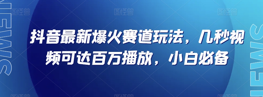 抖音最新爆火赛道玩法，几秒视频可达百万播放，小白必备（附素材）【揭秘】-观棋网创