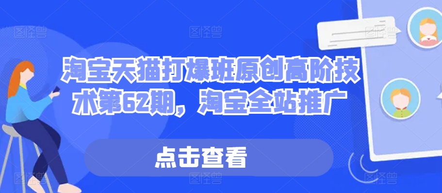 淘宝天猫打爆班原创高阶技术第62期，淘宝全站推广-观棋网创