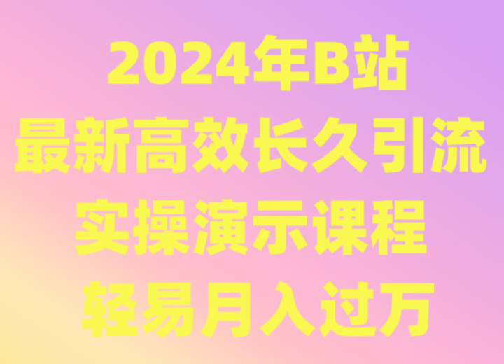 2024年B站最新高效长久引流法 实操演示课程 轻易月入过万-观棋网创