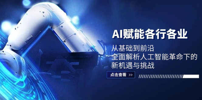 AI赋能各行各业：从基础到前沿，全面解析人工智能革命下的新机遇与挑战-观棋网创