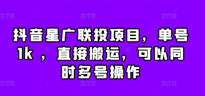 抖音星广联投项目，单号1k ，直接搬运，可以同时多号操作【揭秘】-观棋网创