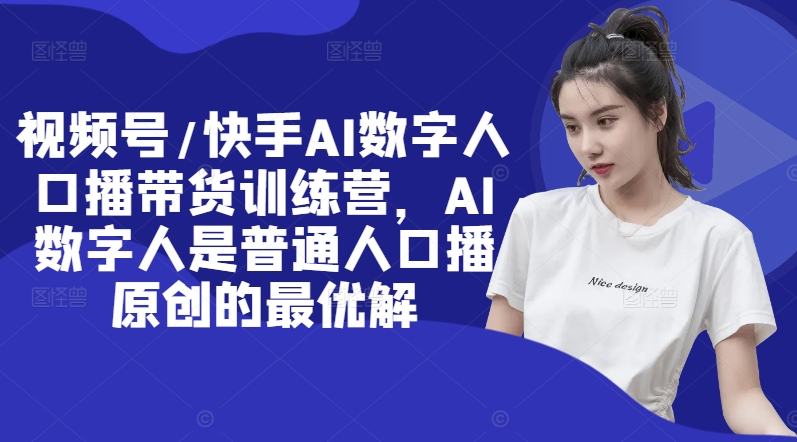 视频号/快手AI数字人口播带货训练营，AI数字人是普通人口播原创的最优解-观棋网创