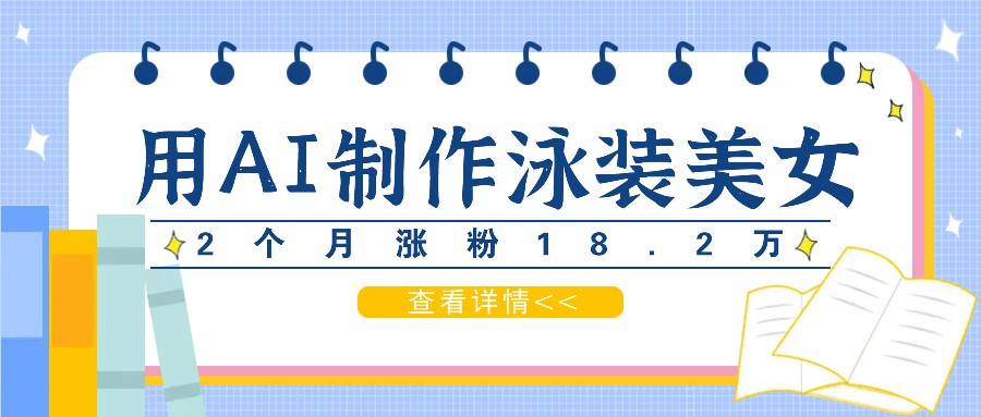 用AI生成泳装美女短视频，2个月涨粉18.2万，多种变现月收益万元-观棋网创