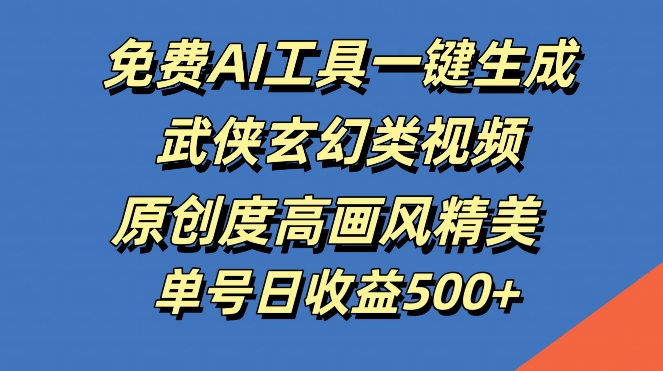 免费AI工具一键生成武侠玄幻类视频，原创度高画风精美，单号日收益几张【揭秘】-观棋网创
