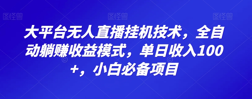 大平台无人直播挂机技术，全自动躺赚收益模式，单日收入100+，小白必备项目-观棋网创