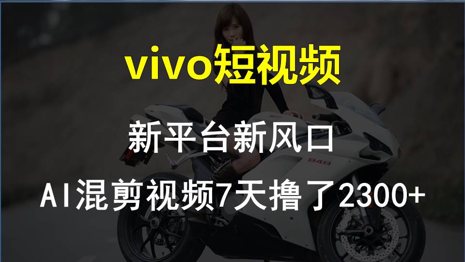 vivo短视频:新平台新风口，AI混剪视频7天撸了2300+-观棋网创