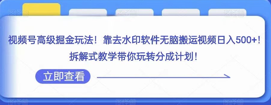 视频号高级掘金玩法，靠去水印软件无脑搬运视频日入500+，拆解式教学带你玩转分成计划【揭秘】-观棋网创