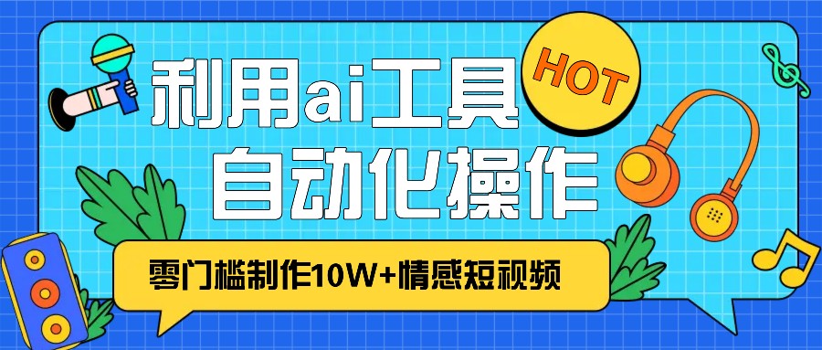 1分钟教你利用ai工具免费制作10W+情感视频,自动化批量操作,效率提升10倍！-观棋网创