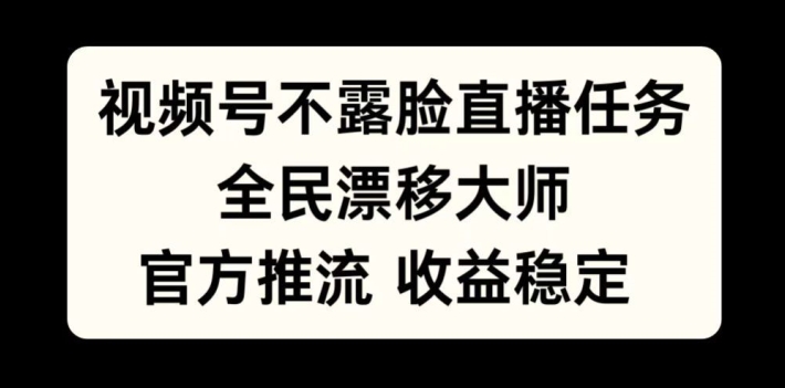 视频号不露脸直播任务，全民漂移大师，官方推流，收益稳定，全民可做【揭秘】-观棋网创